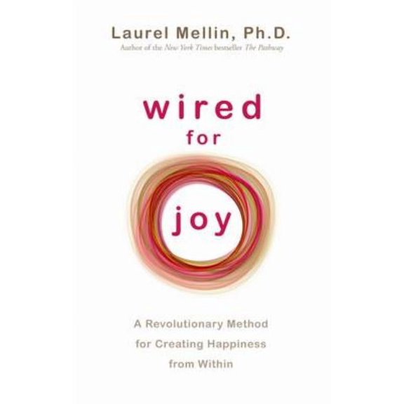 Wired for Joy : A Revolutionary Method for Creating Happiness from Within. Laurel Mellin (Paperback)