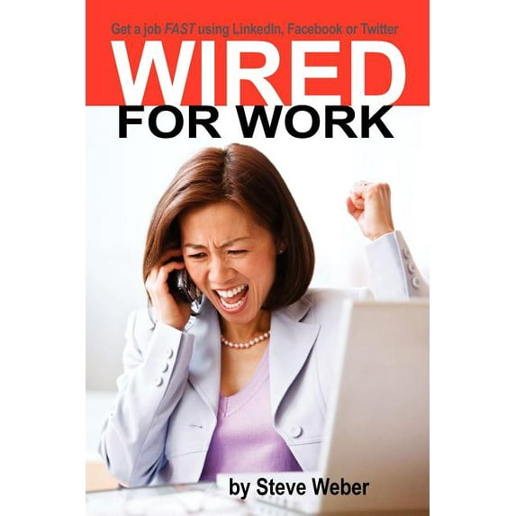 Wired for Work: Get a Job FAST using LinkedIn, Facebook or Twitter