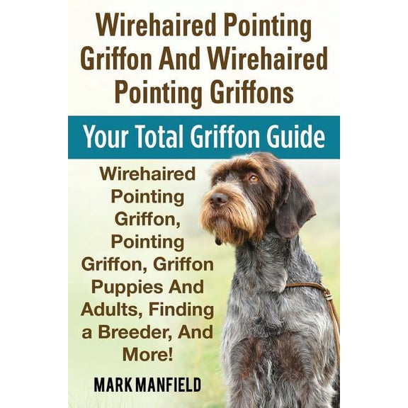 Wirehaired Pointing Griffon And Wirehaired Pointing Griffons: Your Total Griffon Guide Wirehaired Pointing Griffon, Poin, (Paperback)