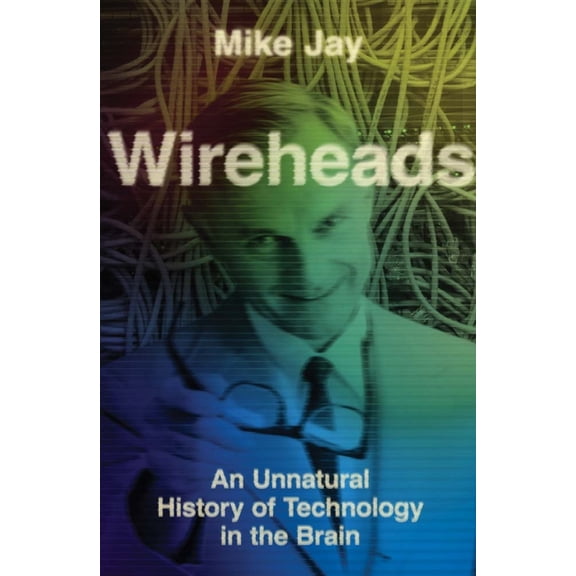 Wireheads: An Unnatural History of Technology in the Brain, (Hardcover)