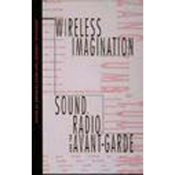 Wireless Imagination: Sound, Radio, and the Avant-Garde, (Paperback)