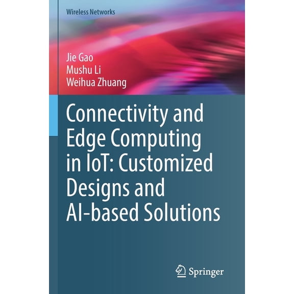 Wireless Networks Connectivity and Edge Computing in Iot: Customized Designs and Ai-Based Solutions, (Paperback)