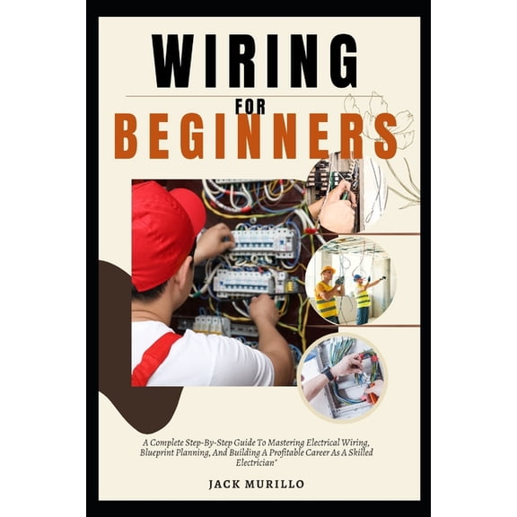 Wiring for Beginners: A Complete Step-By-Step Guide To Mastering Electrical Wiring, Blueprint Planning, And Building A P, (Paperback)