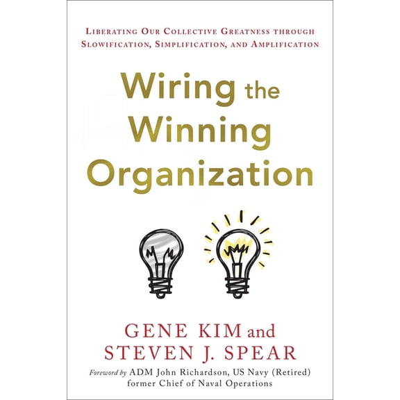 Wiring the Winning Organization: Liberating Our Collective Greatness Through Slowification, Simplification, and Amplific, (Hardcover)