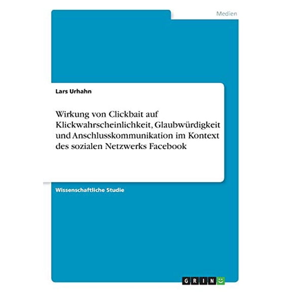 Wirkung von Clickbait auf Klickwahrscheinlichkeit, Glaubwrdigkeit und Anschlusskommunikation im Kontext des sozialen Netzwerks Facebook (Paperback)