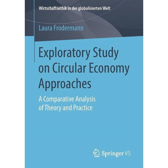 Wirtschaftsethik in Der Globalisierten W Exploratory Study on Circular Economy Approaches: A Comparative Analysis of Theory and Practice, (Paperback)