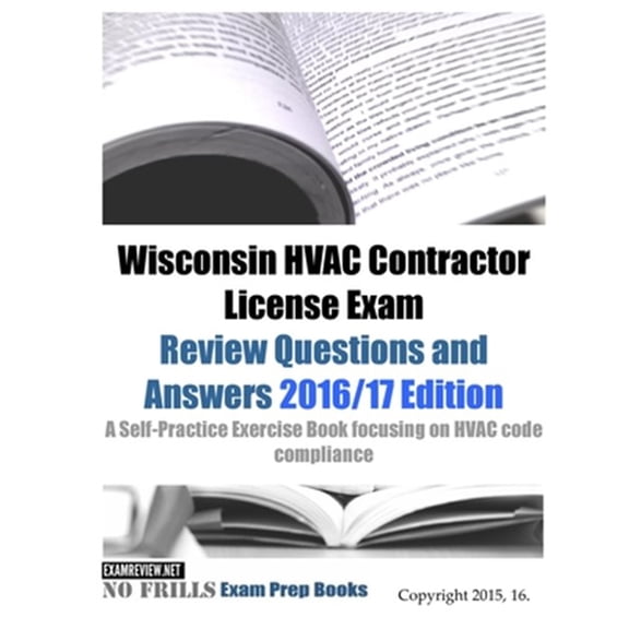Wisconsin HVAC Contractor License Exam Review Questions and Answers 2016/17 Edition: A Self-Practice Exercise Book focusing on HVAC code compliance (Paperback)