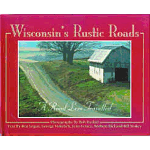 Pre-Owned Wisconsin's Rustic Roads: A Road Less Travelled (Hardcover) by Bob Rashid, Ben Logan, George Vukelich