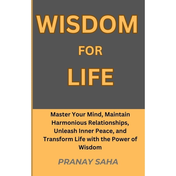 Wisdom Unleashed Wisdom for Life: Master Your Mind, Maintain Harmonious Relationships, Unleash Inner Peace, and Transform Life with the P, Book 3, (Paperback)