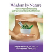 STEPHANIE TORRES CHC; CHALYCE MACOSKEY CHHC Wisdom by Nature: The New Approach to Healing Gastroparesis and Digestive Challenges