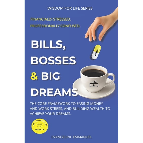 Wisdom for Life Bills, Bosses & Big Dreams: The Core Framework to Easing Money and Work Stress, and Building Wealth to Achieve Your Drea, (Paperback)