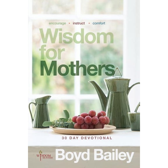 Wisdom for Mothers: A 30 Day Devotional Paperback 0615772749 9780615772745 Boyd Bailey
