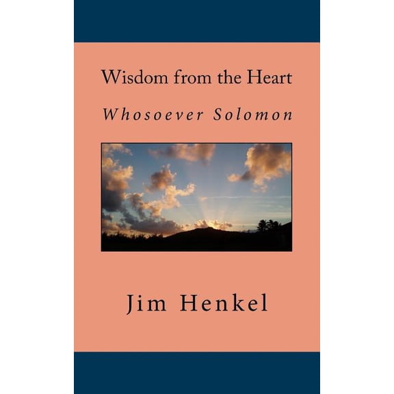 Wisdom from the Heart: Whosoever Solomon Paperback 1723030481 9781723030482 Jim Henkel