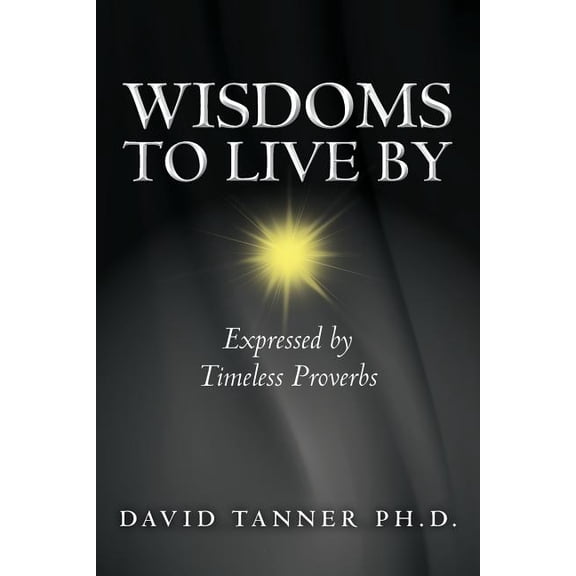 Wisdoms to Live by : Expressed by Timeless Proverbs