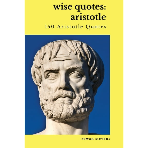 Wise Quotes: Aristotle (150 Aristotle Quotes): Greek Philosophy Quote Collections Aristotle Ethics Physics Poetry, (Paperback)