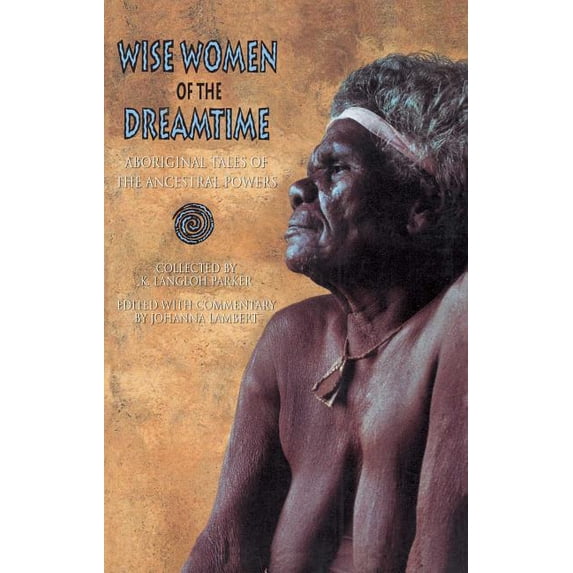 Wise Women of the Dreamtime: Aboriginal Tales of the Ancestral Powers, (Paperback)