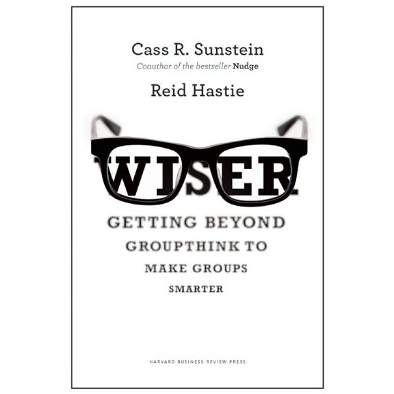 Wiser : Getting Beyond Groupthink to Make Groups Smarter