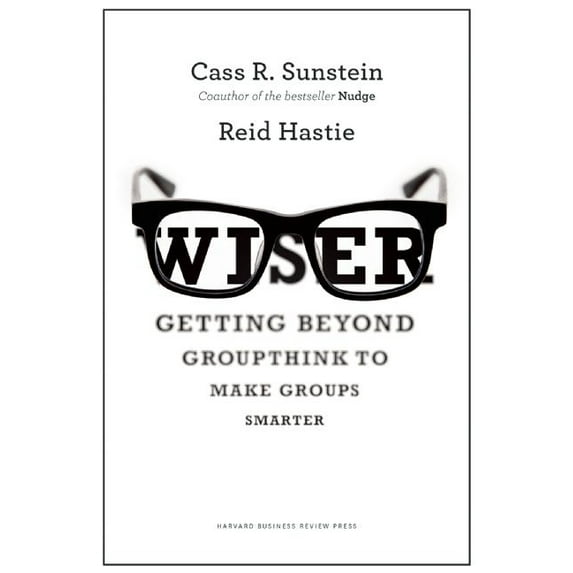 Wiser : Getting Beyond Groupthink to Make Groups Smarter