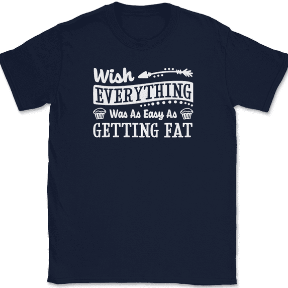 Wish Everything Was as Easy As Getting Fat T-Shirt Funny Humor Gift Text Tee - Navy, 5XL