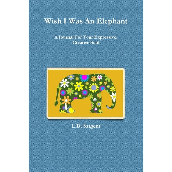 Wish I Was An Elephant, A Journal For Your Expressive, Creative Soul, (Paperback)