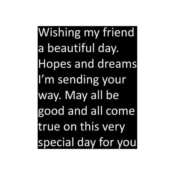 Wishing my friend a beautiful day. Hopes and dreams I'm sending your way. May all be good and all come true on this very special day for you (Paperback)