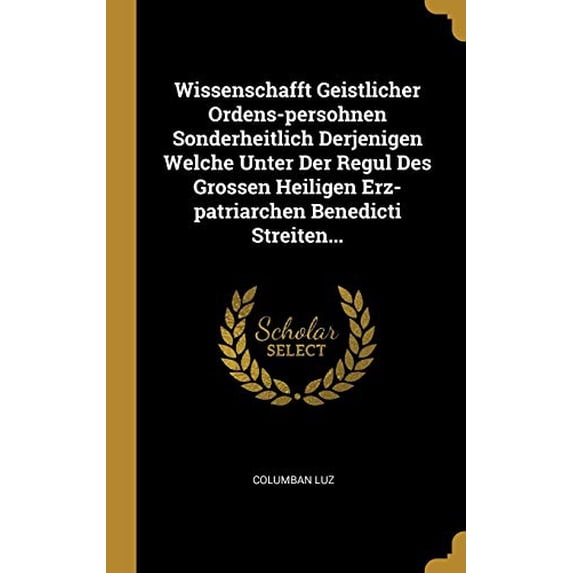 Wissenschafft Geistlicher Ordens-persohnen Sonderheitlich Derjenigen Welche Unter Der Regul Des Grossen Heiligen Erz-patriarchen Benedicti Streiten. German Edition Hardcover 0341027006 Columban