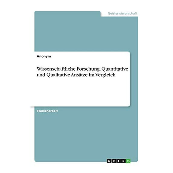 Wissenschaftliche Forschung. Quantitative Und Qualitative Ansätze Im Vergleich (German Edition)