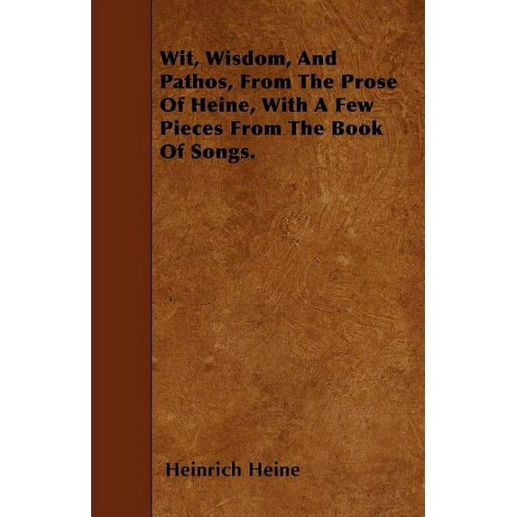 Wit, Wisdom, And Pathos, From The Prose Of Heine, With A Few Pieces From The Book Of Songs. (Paperback)