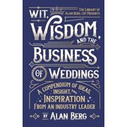 Wit, Wisdom and the Business of Weddings A Compendium of Ideas, Insight and Inspiration from an Industry Leader, Paperback