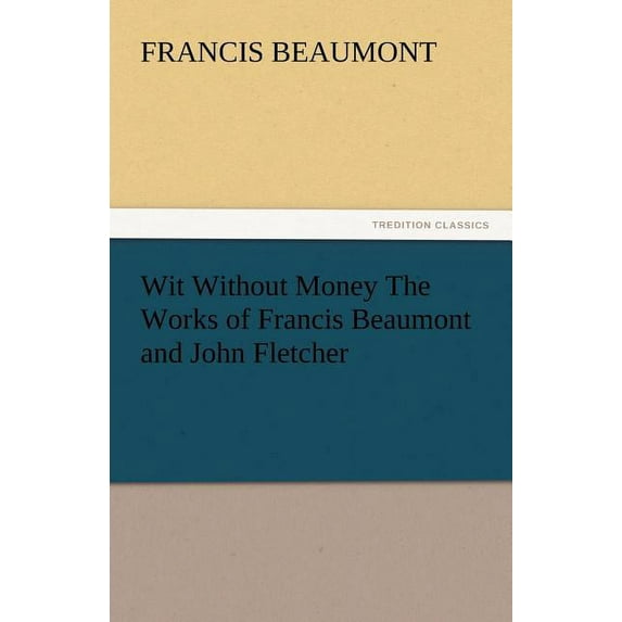 Wit Without Money the Works of Francis Beaumont and John Fletcher (Paperback)