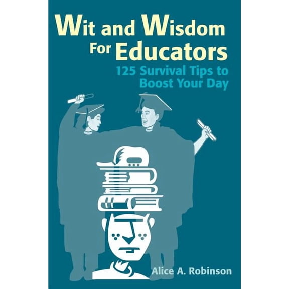 Wit and Wisdom for Educators: 125 Survival Tips to Boost Your Day, (Paperback)