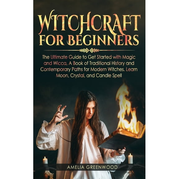 Witchcraft for Beginners: The Ultimate Guide to Get Started With Magic and Wicca, A Book of Traditional History and Contemporary Paths for Modern Witches. Learn Moon, Crystal, and Candle Spells (Hardc