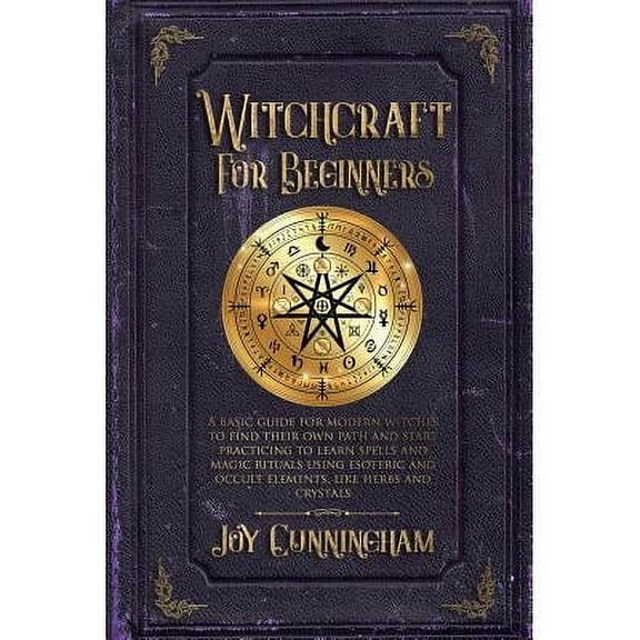 Witchcraft for Beginners: A basic guide for modern witches to find their own path and start practicing to learn spells and magic rituals using esoteric and occult elements like herbs and crystals (Pap