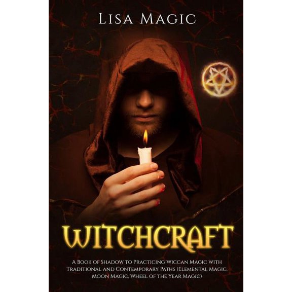 Witchcraft: A Book of Shadow to Practicing Wiccan Magic with Traditional and Contemporary Paths Elemental Magic, Moon Magic, Wheel of the Year Magic Paperback 1080132546 9781080132546 Lisa Magic