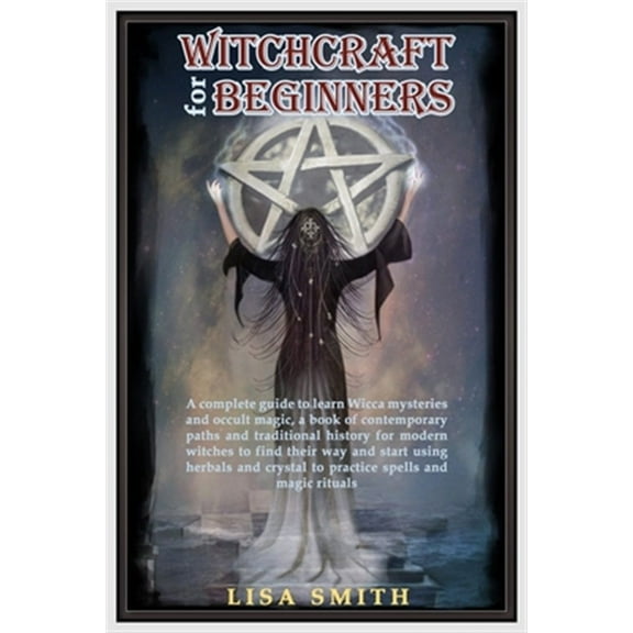 Witchcraft For Beginners: A Complete Guide to Learn Wicca Mysteries and Occult Magic- A Book of (Paperback) by Lisa Smith