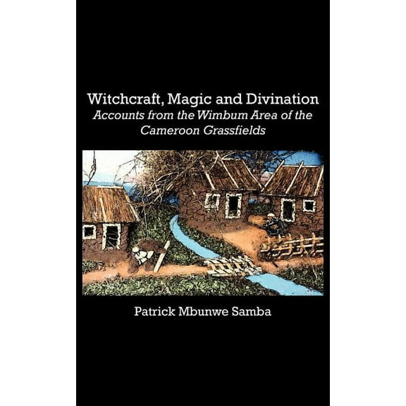 Witchcraft, Magic and Divination. Accounts from the Wimbum Area of the Cameroon Grassfields, (Paperback)