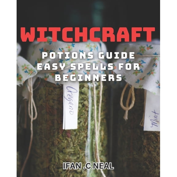 Witchcraft Potions Guide - Easy Spells For Beginners: Unlock the Magic of Witchcraft with Simple Potions and Spells, (Paperback)