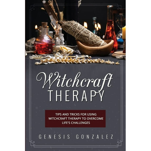 Witchcraft Therapy: Tips and Tricks for Using Witchcraft Therapy to Overcome Life's Challenges, (Paperback)