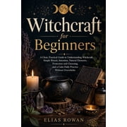 Witchcraft for Beginners A Clear, Practical Guide to Understanding Witchcraft, Simple Rituals, Intention, Natural Eleme, Paperback