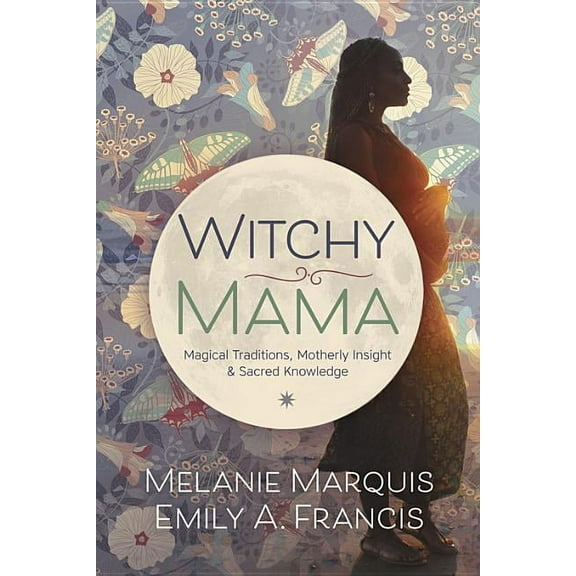 Witchy Mama: Magickal Traditions, Motherly Insights &amp; Sacred Knowledge, (Paperback)