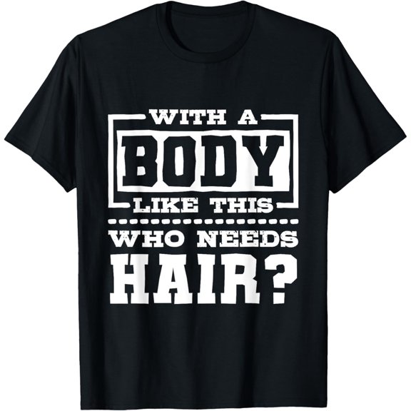 With A Body Like This Who Needs Hair?, Funny Bald Guy T-ShirtBrand clothing, men and women can wear, black, white, gifts.