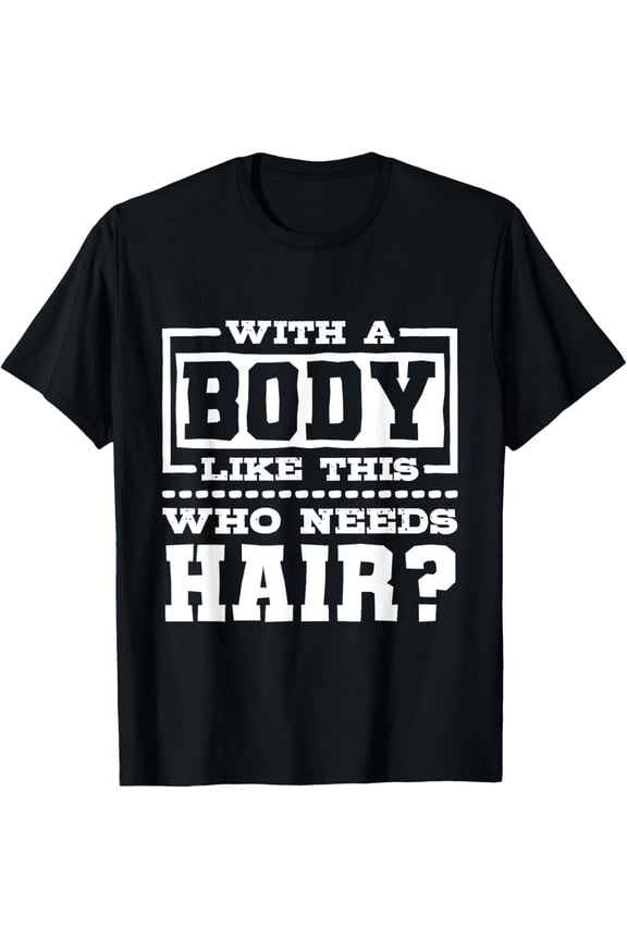 With A Body Like This Who Needs Hair?, Funny Bald Guy T-ShirtBrand clothing, men and women can wear, black, white, gifts.