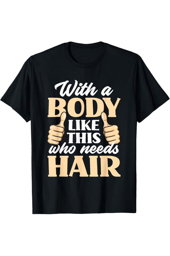 With A Body Like This Who Needs Hair? Funny Bald Head T-Shirt mens t shirt,black,women,funny,misfits,men,journey
