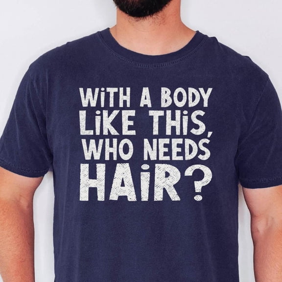 With A Body Like This Who Needs Hair, Funny Shirt For Men, Dad Gift, Father'S Day Gift, Humorous Tee, Husband Gift