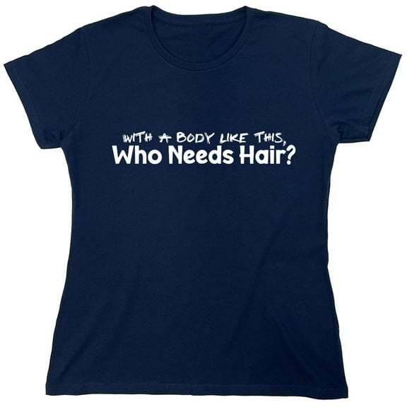 With A Body Like This, Who Needs Hair? Sarcastic Humor Novelty Funny Women's Casual Tees