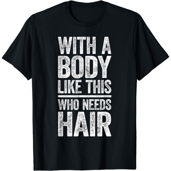 With A Body Like This Who Needs Hair T-Shirt Bald Man Shirt T-Shirt