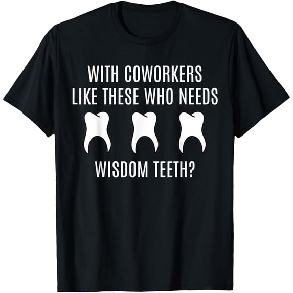 With Coworkers Like these who Needs Wisdom Teeth? T-Shirt