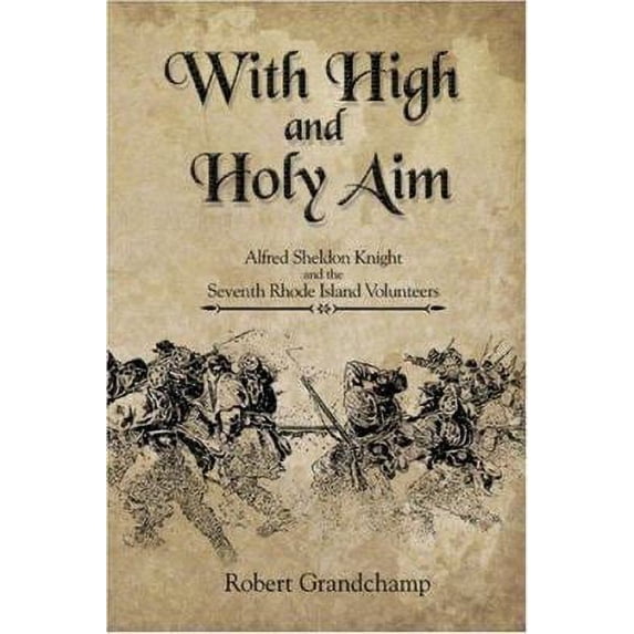 Pre-Owned With High and Holy Aim: Alfred Sheldon Knight and the Seventh Rhode Island Volunteers (Paperback) 1424145600 9781424145607