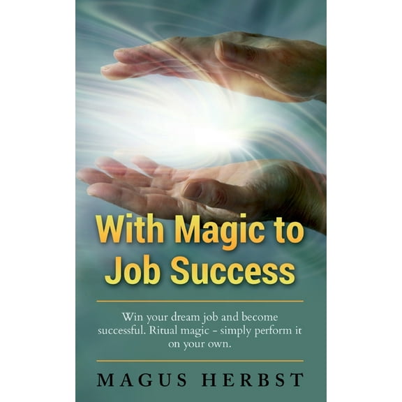 With Magic to Job Success : Win your Dream Job and Become Successful. Ritual Magic - Simply Perform it on Your Own (Paperback)