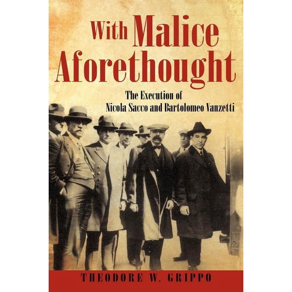 With Malice Aforethought: The Execution of Nicola Sacco and Bartolomeo Vanzetti (Paperback) by Theodore W Grippo